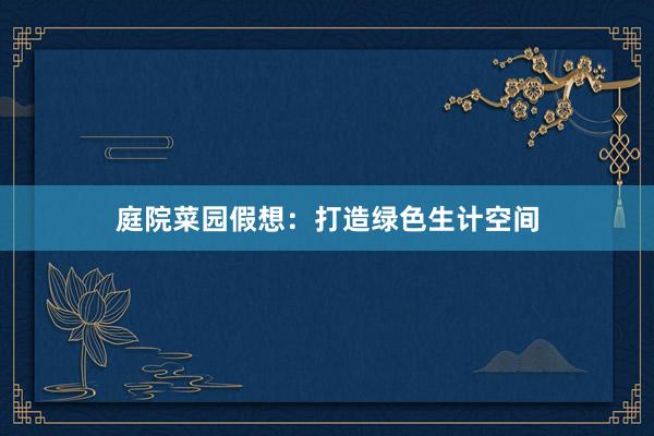 庭院菜园假想：打造绿色生计空间