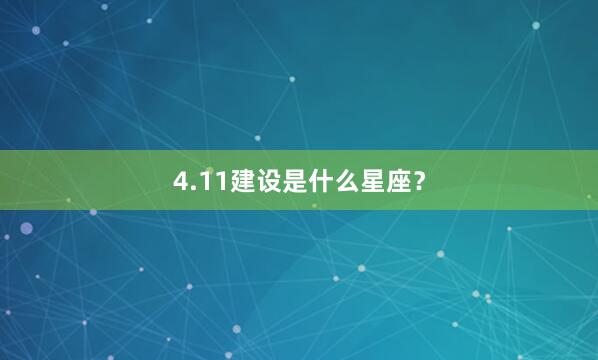 4.11建设是什么星座？