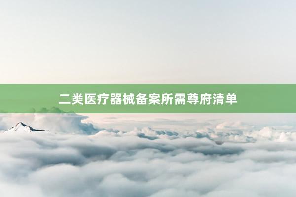 二类医疗器械备案所需尊府清单